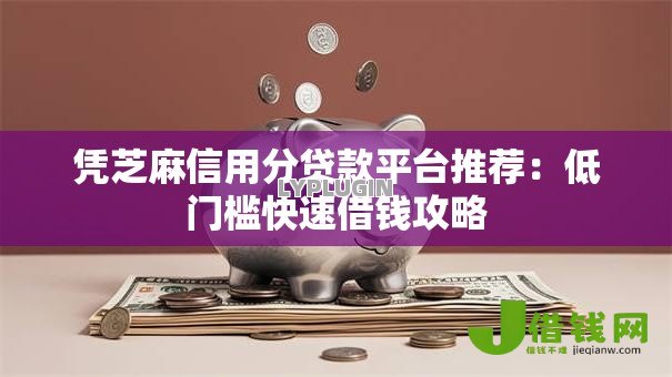 凭芝麻信用分贷款平台推荐：低门槛快速借钱攻略