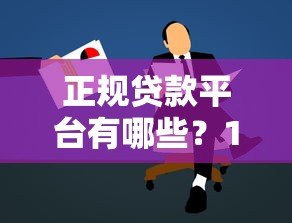 正规贷款平台有哪些？10个靠谱渠道推荐及申请指南