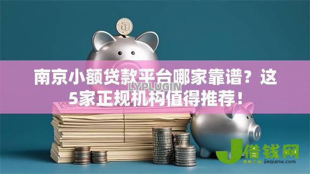 南京小额贷款平台哪家靠谱？这5家正规机构值得推荐！