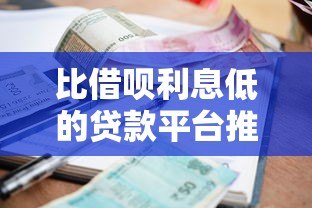 比借呗利息低的贷款平台推荐：省钱又靠谱的选择