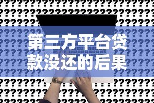 第三方平台贷款没还的后果及解决办法 第三方平台贷款没还的后果及解决办法