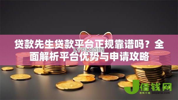 贷款先生贷款平台正规靠谱吗？全面解析平台优势与申请攻略