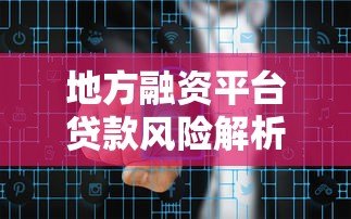 地方融资平台贷款风险解析：政策影响与转型方向