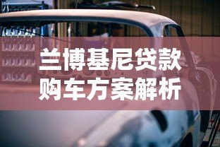兰博基尼贷款购车方案解析：低利率专属金融服务指南