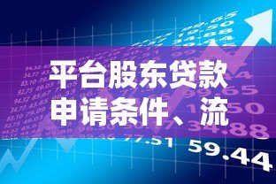 平台股东贷款申请条件、流程及风险全解析 平台股东贷款申请条件、流程及风险全解析