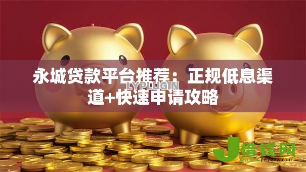 永城贷款平台推荐：正规低息渠道+快速申请攻略