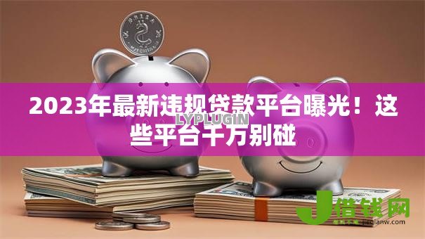 2023年最新违规贷款平台曝光！这些平台千万别碰