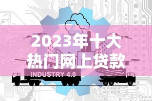 2023年十大热门网上贷款平台推荐：额度高、利率低、放款快