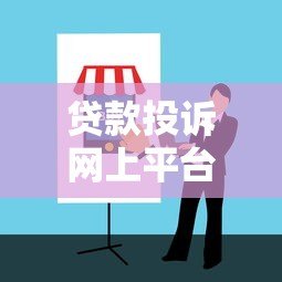 贷款投诉网上平台选择指南及注意事项
