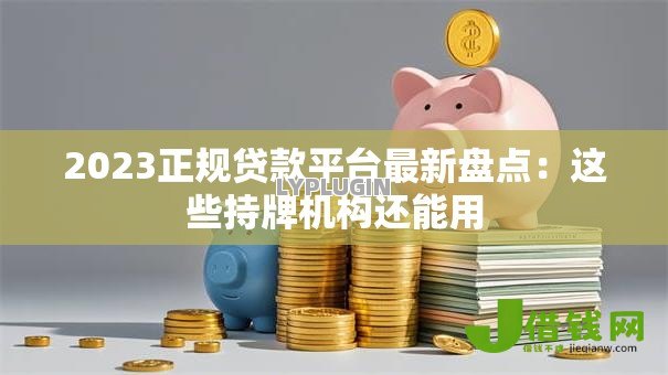 2023正规贷款平台最新盘点:这些持牌机构还能用 2023正规贷款平台最新盘点:这些持牌机构还能用