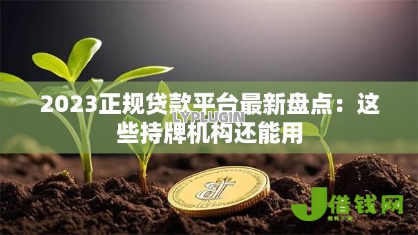 2023正规贷款平台最新盘点:这些持牌机构还能用 2023正规贷款平台最新盘点:这些持牌机构还能用