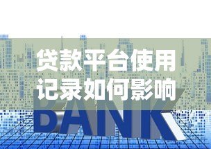 贷款平台使用记录如何影响房贷审批？这些细节要注意