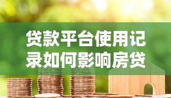 贷款平台使用记录如何影响房贷审批？这些细节要注意