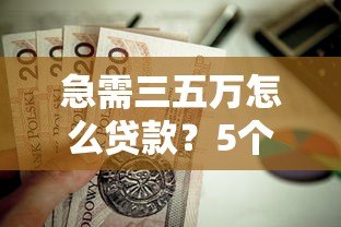急需三五万怎么贷款？5个正规平台推荐，快速到账不踩坑！