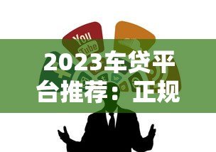 2023车贷平台推荐：正规低息渠道全解析