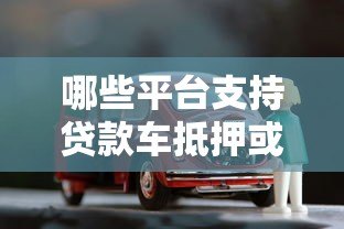 哪些平台支持贷款车抵押或转卖？10个渠道解析