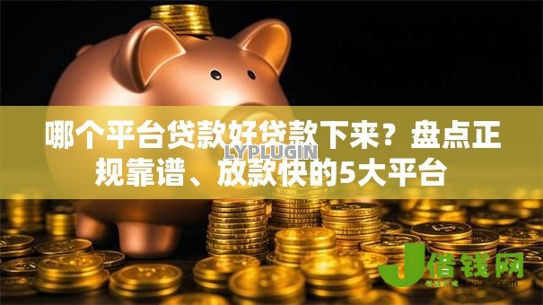 哪个平台贷款好贷款下来？盘点正规靠谱、放款快的5大平台
