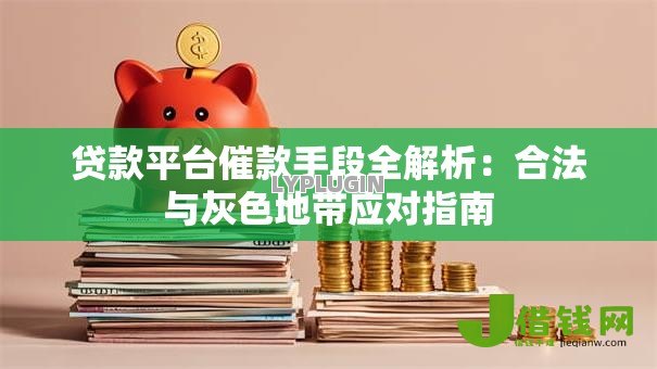 贷款平台催款手段全解析:合法与灰色地带应对指南 贷款平台催款手段全解析:合法与灰色地带应对指南