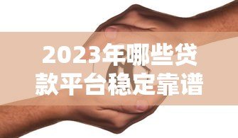 2023年哪些贷款平台稳定靠谱?这5家安全有保障 2023年哪些贷款平台稳定靠谱?这5家安全有保障