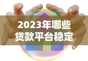 2023年哪些贷款平台稳定靠谱?这5家安全有保障 2023年哪些贷款平台稳定靠谱?这5家安全有保障