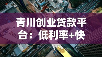 青川创业贷款平台：低利率+快速审批，创业者融资首选方案