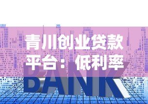 青川创业贷款平台：低利率+快速审批，创业者融资首选方案