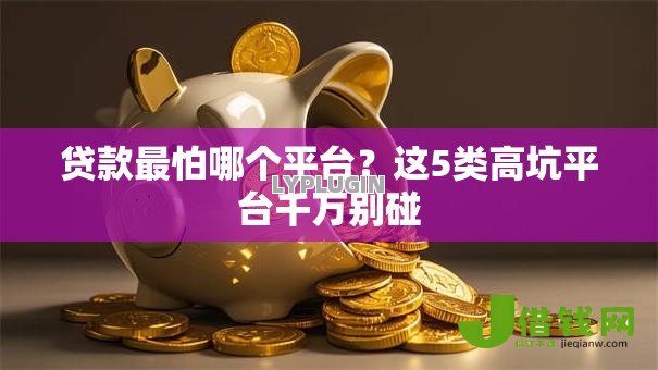 贷款最怕哪个平台？这5类高坑平台千万别碰