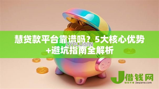 慧贷款平台靠谱吗？5大核心优势+避坑指南全解析