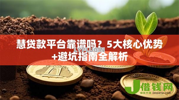 慧贷款平台靠谱吗？5大核心优势+避坑指南全解析