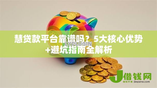 慧贷款平台靠谱吗？5大核心优势+避坑指南全解析