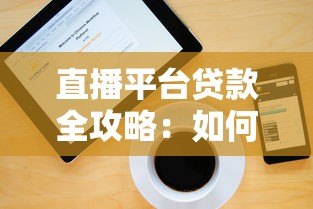 直播平台贷款全攻略:如何安全高效解决资金需求 直播平台贷款全攻略:如何安全高效解决资金需求
