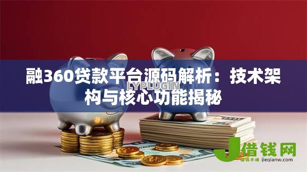 融360贷款平台源码解析:技术架构与核心功能揭秘 融360贷款平台源码解析:技术架构与核心功能揭秘