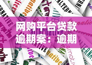 网购平台贷款逾期案:逾期后果及应对方法解析 网购平台贷款逾期案:逾期后果及应对方法解析