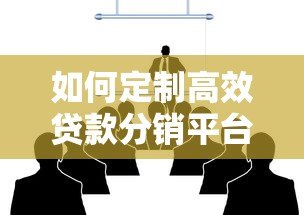 如何定制高效贷款分销平台？核心功能与实施流程全解析