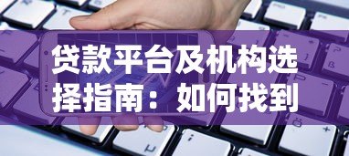 贷款平台及机构选择指南：如何找到正规靠谱的借贷渠道