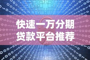 快速一万分期贷款平台推荐：低门槛、安全可靠的选择