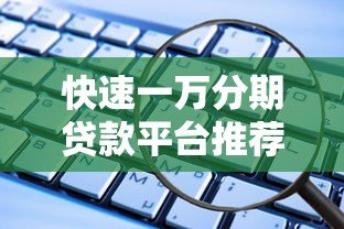 快速一万分期贷款平台推荐：低门槛、安全可靠的选择