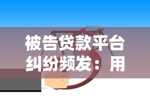 被告贷款平台纠纷频发：用户如何应对及法律风险解析