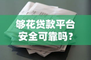 够花贷款平台安全可靠吗?全面解析资质、风控与用户口碑 够花贷款平台安全可靠吗?全面解析资质、风控与用户口碑