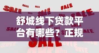 舒城线下贷款平台有哪些?正规机构推荐及避坑指南 舒城线下贷款平台有哪些?正规机构推荐及避坑指南