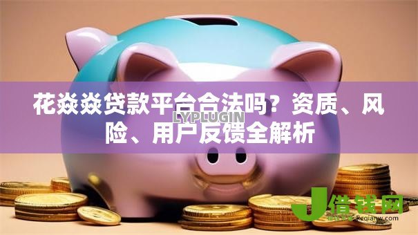 花焱焱贷款平台合法吗？资质、风险、用户反馈全解析