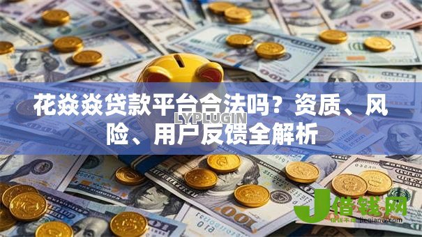 花焱焱贷款平台合法吗？资质、风险、用户反馈全解析