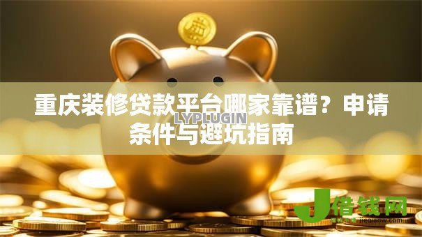 重庆装修贷款平台哪家靠谱？申请条件与避坑指南