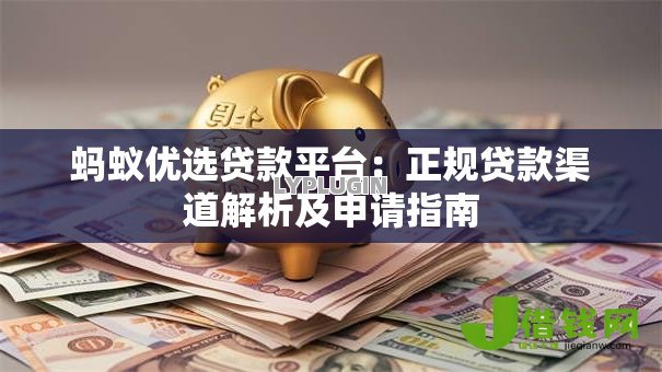 蚂蚁优选贷款平台：正规贷款渠道解析及申请指南