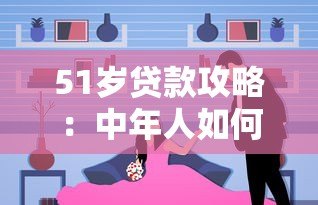 51岁贷款攻略：中年人如何选择靠谱平台及避坑指南