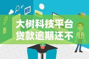 大树科技平台贷款逾期还不上怎么办？这些后果与应对方法需了解