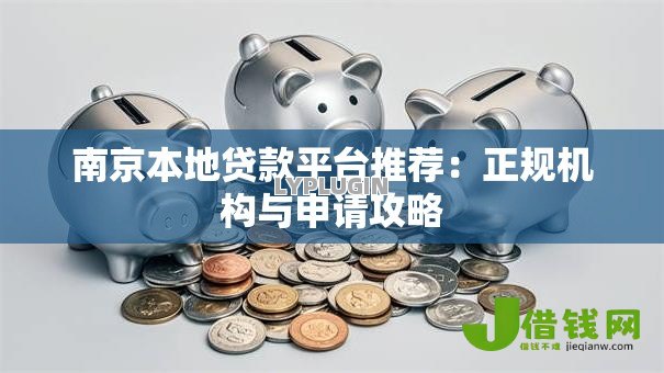 南京本地贷款平台推荐：正规机构与申请攻略