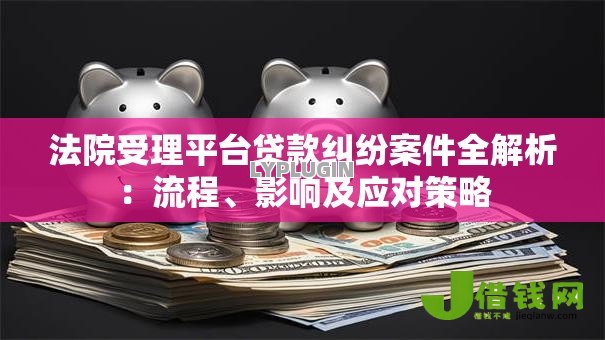 法院受理平台贷款纠纷案件全解析：流程、影响及应对策略