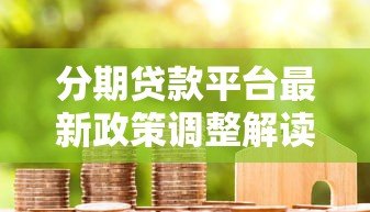 分期贷款平台最新政策调整解读及用户应对指南