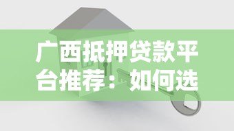 广西抵押贷款平台推荐：如何选择安全可靠的借贷渠道？